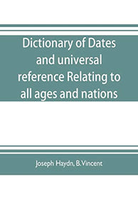 Dictionary of dates, and universal reference, relating to all ages and nations; comprehending every remarkable occurrence ancient and modern The Foundation, Laws, and Governments of Countries-Their Progress in Civilisation, Industry, and Science-Their Ach 