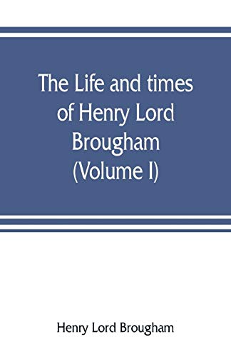 The life and times of Henry Lord Brougham (Volume I)