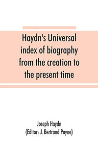Haydn's universal index of biography from the creation to the present time, for the use of the statesman, the historian, and the journalist 