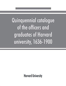 Quinquennial catalogue of the officers and graduates of Harvard university, 1636-1900 