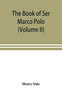 The book of Ser Marco Polo, the Venetian, concerning the kingdoms and marvels of the East (Volume II) 