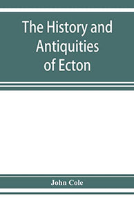 The history and antiquities of Ecton, in the county of Northampton, (England) 