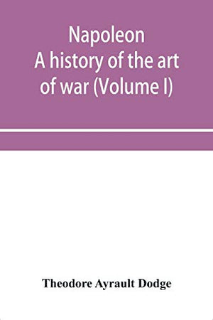 Napoleon; a history of the art of war, from the beginning of the French revolution to the End of the Eighteenth century, with a Detailed account of the Wars of the French Revolution (Volume I)