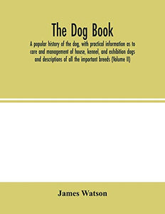 The dog book. A popular history of the dog, with practical information as to care and management of house, kennel, and exhibition dogs; and descriptions of all the important breeds (Volume II) 
