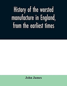 History of the worsted manufacture in England, from the earliest times; with introductory notices of the manufacture among the ancient nations, and during the middle ages 