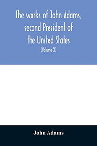 The works of John Adams, second President of the United States 
