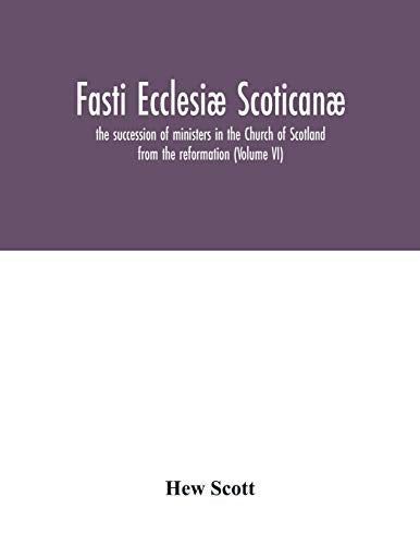 Fasti ecclesiae scoticanae; the succession of ministers in the Church of Scotland from the reformation (Volume VI)
