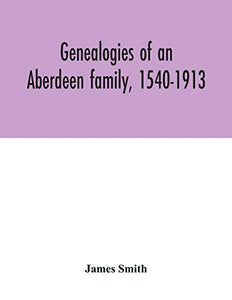 Genealogies of an Aberdeen family, 1540-1913 