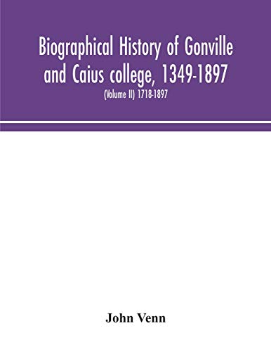 Biographical History Of Gonville And Caius College, 1349-1897; Containing A List Of All Known Members Of The College From The Foundation To The Present Time, With Biographical Notes (Volume Ii) 1718-1897