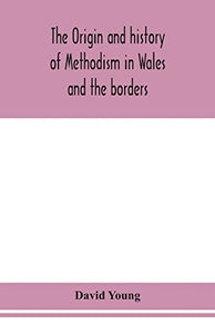 The origin and history of Methodism in Wales and the borders 
