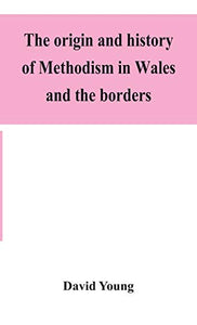 The origin and history of Methodism in Wales and the borders 