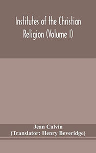 Institutes of the Christian religion (Volume I) 