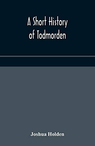 A Short History Of Todmorden; With Some Account Of The Geology And Natural History Of The Neighbourhood