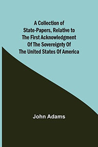 A Collection of State-Papers, Relative to the First Acknowledgment of the Sovereignty of the United States of America 