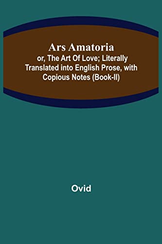 Ars Amatoria; or, The Art Of Love; Literally Translated into English Prose, with Copious Notes (Book-II)