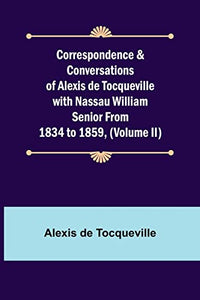 Correspondence & Conversations of Alexis de Tocqueville with Nassau William Senior from 1834 to 1859, (Volume II) 
