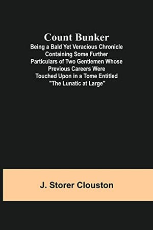 Count Bunker; Being a Bald Yet Veracious Chronicle Containing Some Further Particulars of Two Gentlemen Whose Previous Careers Were Touched Upon in a Tome Entitled The Lunatic at Large