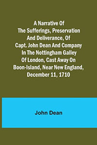 A narrative of the sufferings, preservation and deliverance, of Capt. John Dean and company in the Nottingham galley of London, cast away on Boon-Island, near New England, December 11, 1710 