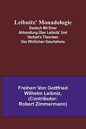 Leibnitz' Monadologie; Deutsch mit einer Abhandlung uber Leibnitz' und Herbart's Theorieen des wirklichen Geschehens