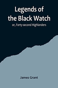 Legends of the Black Watch; or, Forty-second Highlanders 