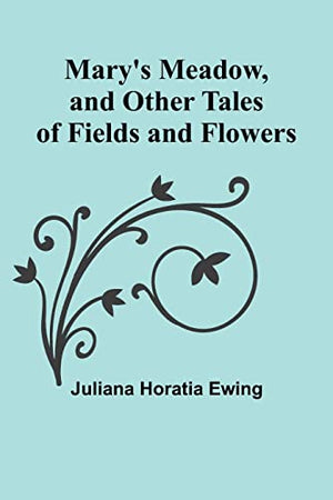 Mary's Meadow, and Other Tales of Fields and Flowers