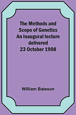 The Methods and Scope of Genetics An inaugural lecture delivered 23 October 1908