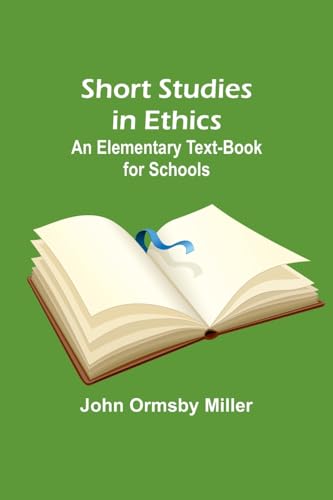 Short Studies in Ethics: An Elementary Text-Book for Schools By Miller ...