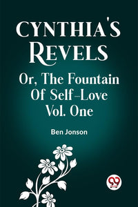 Cynthia's Revels Or, The Fountain Of Self-Love Vol. One 