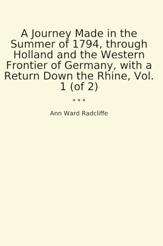 A Journey Made in the Summer of 1794, through Holland and the Western Frontier of Germany, with a Return Down the Rhine, Vol. 1 (Edition2023)
