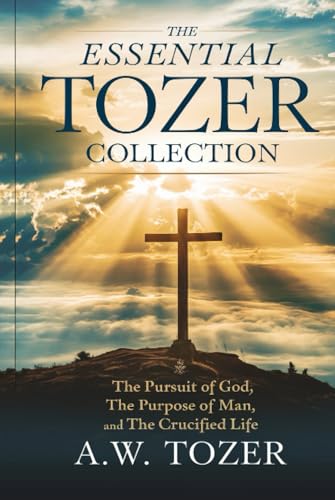 The Essential Tozer Collection- The Pursuit of God, The Purpose of Man ...