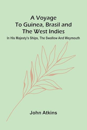 A Voyage to Guinea, Brasil and the West Indies; In His Majesty's ships, the Swallow and Weymouth