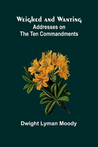 Weighed And Wanting: Addresses On The Ten Commandments By Dwight Lyman ...