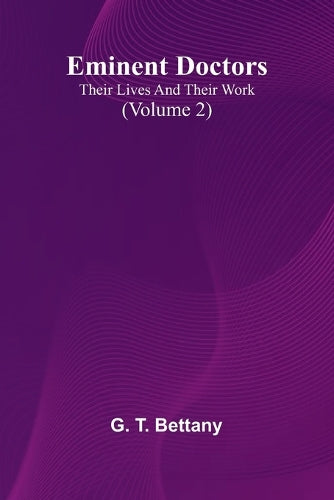 Eminent Doctors: Their Lives And Their Work (Volume 2) By T Bettany G