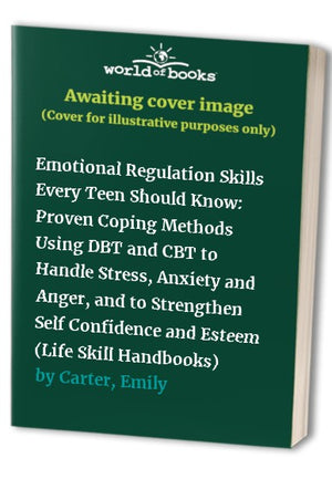 Emotional Regulation Skills Every Teen Should Know: Proven Coping Methods Using DBT and CBT to Handle Stress, Anxiety and Anger, and to Strengthen Self Confidence and Esteem (Life Skill Handbooks)