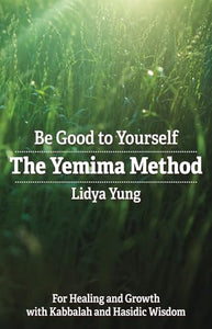 Be Good to Yourself The Yemima Method: for Healing and Growth with Kabbalah and Hasidic Wisdom 