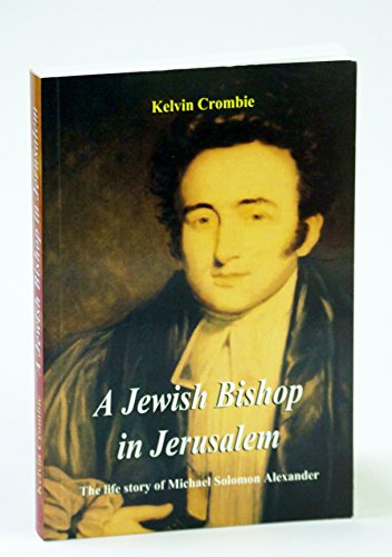 A Jewish Bishop in Jerusalem: The Life Story of Michael Solomon Alexander