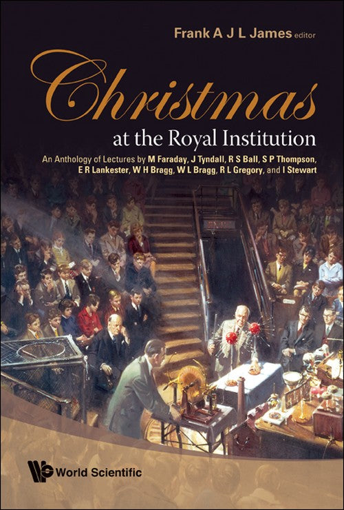 CHRISTMAS AT THE ROYAL INSTITUTION: AN ANTHOLOGY OF LECTURES BY M FARADAY, J TYNDALL, R S BALL, S P THOMPSON, E R LANKESTER, W H BRAGG, W L BRAGG, R L GREGORY, AND I STEWART