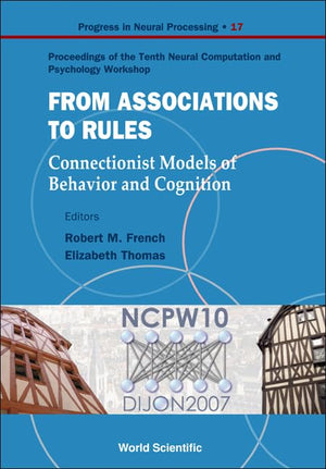 FROM ASSOCIATION TO RULES: CONNECTIONIST MODELS OF BEHAVIOR AND COGNITION - PROCEEDINGS OF THE TENTH NEURAL COMPUTATION AND PSYCHOLOGY WORKSHOP