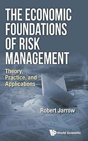 The ECONOMIC FOUNDATIONS OF RISK MANAGEMENT, THE: THEORY, PRACTICE, AND APPLICATIONS