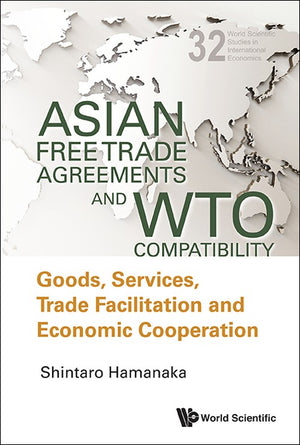 ASIAN FREE TRADE AGREEMENTS AND WTO COMPATIBILITY: GOODS, SERVICES, TRADE FACILITATION AND ECONOMIC COOPERATION