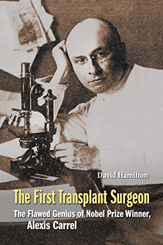 The First Transplant Surgeon, The: The Flawed Genius Of Nobel Prize Winner, Alexis Carrel