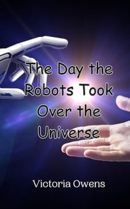 The Day the Robots Took Over the Universe 