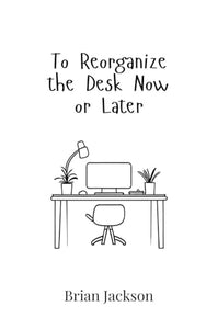 To Reorganize the Desk Now or Later 