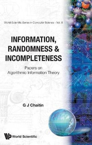 INFORMATION, RANDOMNESS & INCOMPLETENESS: PAPERS ON ALGORITHMIC INFORMATION THEORY