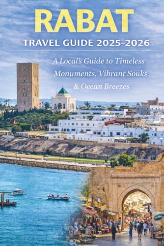 Rabat Travel Guide 2025-2026 : A Local's Guide to Timeless Monuments, Vibrant Souks and Ocean Breezes