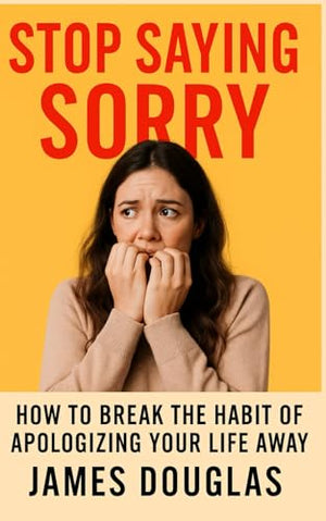 Stop Saying Sorry: How to Break the Habit of Apologizing Your Life Away