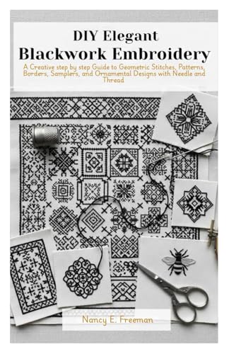 DIY Elegant Blackwork Embroidery: A Creative step by step Guide to Geometric Stitches, Patterns, Borders, Samplers, and Ornamental Designs with Needle and Thread