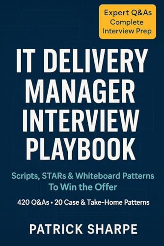 IT DELIVERY MANAGER INTERVIEW PLAYBOOK: Scripts, STARs & Whiteboard Patterns To Win the Offer 420 Q&As • 20 Case & Take-Home Patterns (Agile & IT Career Interview Playbooks)