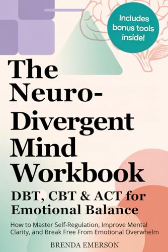 Neuro Divergent Mind Workbook - DBT, CBT and ACT for Emotional Balance : How to Master Self-Regulation, Improve Mental Clarity, and Break Free from Emotional Overwhelm