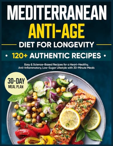 Anti-Age Mediterranean Diet for Longevity : 120 Authentic, Easy and Science-Based Recipes for a Heart-Healthy, Anti-Inflammatory, Low-Sugar Lifestyle with 30-Minute Meals and a 30-Day Meal Plan